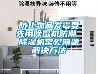 行業新聞防止物品發霉要先用除濕機防潮 除濕機常見問題解決方法
