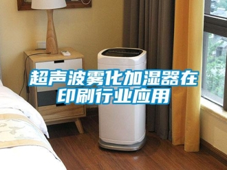 企業新聞超聲波霧化加濕器在印刷行業應用
