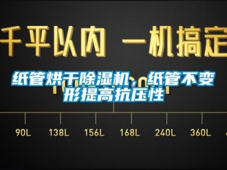 知識(shí)百科紙管烘干除濕機(jī)，紙管不變形提高抗壓性