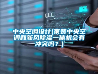 常見問題中央空調設計(家裝中央空調和新風除濕一體機會有沖突嗎？)