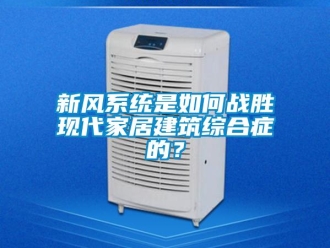 常見問題新風系統是如何戰勝現代家居建筑綜合癥的？
