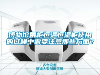 知識百科博物館展柜恒溫恒濕柜使用的過程中需要注意那些方面？