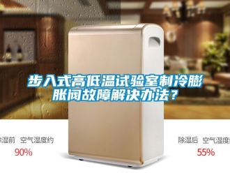 常見問題步入式高低溫試驗室制冷膨脹閥故障解決辦法？