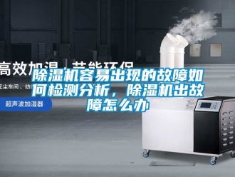 行業(yè)新聞除濕機(jī)容易出現(xiàn)的故障如何檢測分析，除濕機(jī)出故障怎么辦