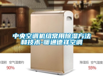 行業新聞中央空調機組常用除濕方法和技術-暖通德祥空調