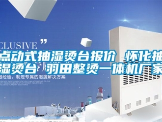企業(yè)新聞點(diǎn)動式抽濕燙臺報價 懷化抽濕燙臺 羽田整燙一體機(jī)廠家