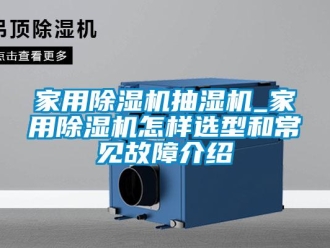 常見問題家用除濕機抽濕機_家用除濕機怎樣選型和常見故障介紹