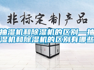 企業新聞抽濕機和除濕機的區別—抽濕機和除濕機的區別有哪些