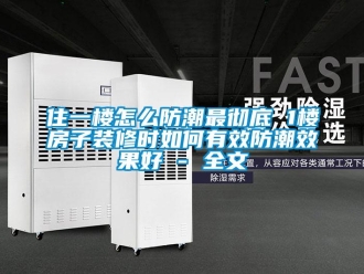 常見問題住一樓怎么防潮最徹底 1樓房子裝修時如何有效防潮效果好 - 全文