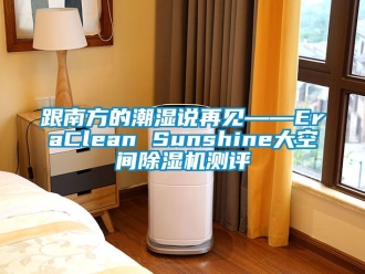 行業新聞跟南方的潮濕說再見——EraClean Sunshine大空間除濕機測評