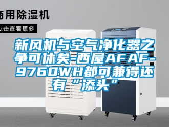 企業新聞新風機與空氣凈化器之爭可休矣-西屋AFAF-9760WH都可兼得還有“添頭”