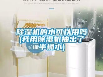 企業新聞除濕機的水可以用嗎(我用除濕機抽出了半桶水)