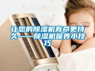 行業(yè)新聞讓您的除濕機壽命更持久——除濕機保養(yǎng)小技巧