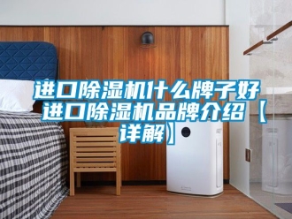 企業新聞進口除濕機什么牌子好 進口除濕機品牌介紹【詳解】