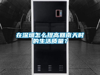 常見問題在深圳怎么提高回南天時的生活質量？