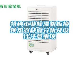 知識(shí)百科特種工業(yè)除濕機(jī)板換換熱器缺點(diǎn)分析及設(shè)計(jì)注意事項(xiàng)