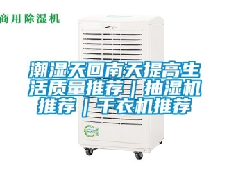 企業新聞潮濕天回南天提高生活質量推薦｜抽濕機推薦｜干衣機推薦