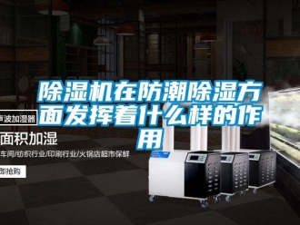 企業新聞除濕機在防潮除濕方面發揮著什么樣的作用