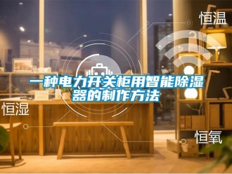 行業新聞一種電力開關柜用智能除濕器的制作方法