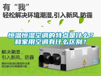 知識百科恒溫恒濕空調(diào)的特點(diǎn)是什么？和家用空調(diào)有什么區(qū)別？