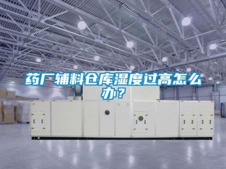 常見問題藥廠輔料倉庫濕度過高怎么辦？