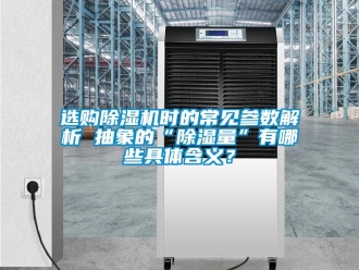 行業新聞選購除濕機時的常見參數解析 抽象的“除濕量”有哪些具體含義？