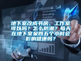 企業(yè)新聞地下室改成書房、工作室可以嗎？怎么防潮？每天在地下室呆四五個(gè)小時(shí)會(huì)影響健康嗎？