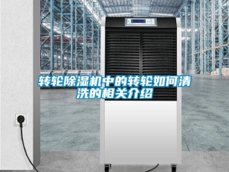 常見問題轉輪除濕機中的轉輪如何清洗的相關介紹