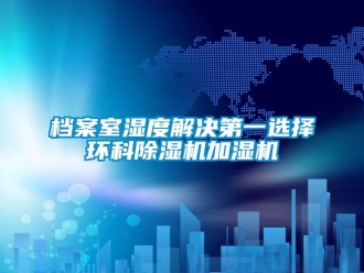 企業(yè)新聞檔案室濕度解決第一選擇環(huán)科除濕機(jī)加濕機(jī)