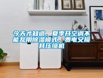 行業(yè)新聞今天才知道，夏季開空調(diào)不能亂用除濕模式，費電又損耗壓縮機