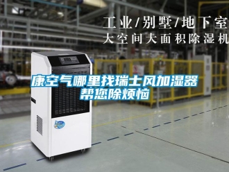 行業(yè)新聞康空氣哪里找瑞士風(fēng)加濕器幫您除煩惱