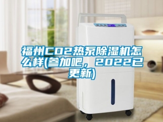行業(yè)新聞福州CO2熱泵除濕機(jī)怎么樣(參加吧，2022已更新)