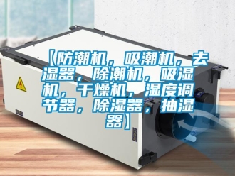 企業(yè)新聞【防潮機(jī)，吸潮機(jī)，去濕器，除潮機(jī)，吸濕機(jī)，干燥機(jī)，濕度調(diào)節(jié)器，除濕器，抽濕器】