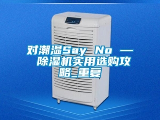 行業新聞對潮濕Say No — 除濕機實用選購攻略_重復