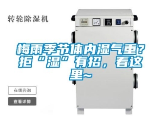 行業(yè)新聞梅雨季節(jié)體內(nèi)濕氣重？拒“濕”有招，看這里~