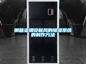 行業(yè)新聞鋼箱梁增設(shè)新風(fēng)的除濕系統(tǒng)的制作方法