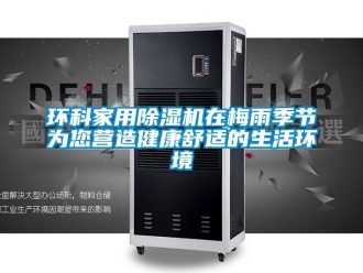 行業(yè)新聞環(huán)科家用除濕機在梅雨季節(jié)為您營造健康舒適的生活環(huán)境