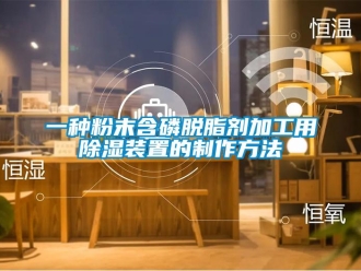 行業(yè)新聞一種粉末含磷脫脂劑加工用除濕裝置的制作方法