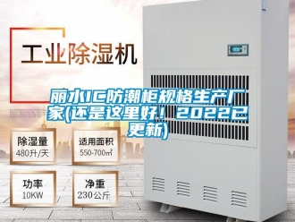 常見問題麗水IC防潮柜規(guī)格生產(chǎn)廠家(還是這里好！2022已更新)