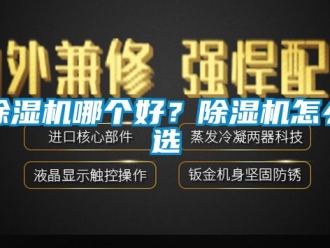 行業(yè)新聞除濕機(jī)哪個(gè)好？除濕機(jī)怎么選
