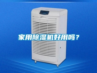 常見問題家用除濕機(jī)好用嗎？