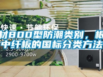 企業新聞板材800型防潮類別，根據中纖板的國標分類方法