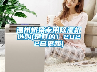 行業新聞溫州橋梁專用除濕機選購(是真的！2022已更新)