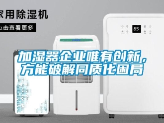 行業(yè)新聞加濕器企業(yè)唯有創(chuàng)新，方能破解同質(zhì)化困局