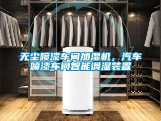 知識百科無塵噴漆車間加濕機，汽車噴漆車間智能調濕裝置