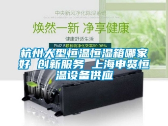 知識百科杭州大型恒溫恒濕箱哪家好 創(chuàng)新服務(wù) 上海申賢恒溫設(shè)備供應(yīng)