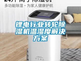 常見問題鋰電行業轉輪除濕機溫濕度解決方案