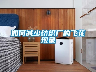 常見問題如何減少紡織廠的飛花現象