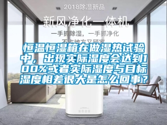 知識百科恒溫恒濕箱在做濕熱試驗中，出現實際濕度會達到100%或者實際濕度與目標濕度相差很大是怎么回事？