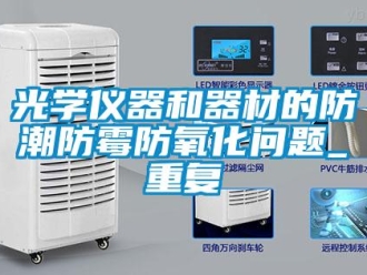 常見問題光學(xué)儀器和器材的防潮防霉防氧化問題_重復(fù)